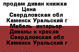 продам диван книжка   › Цена ­ 4 000 - Свердловская обл., Каменск-Уральский г. Мебель, интерьер » Диваны и кресла   . Свердловская обл.,Каменск-Уральский г.